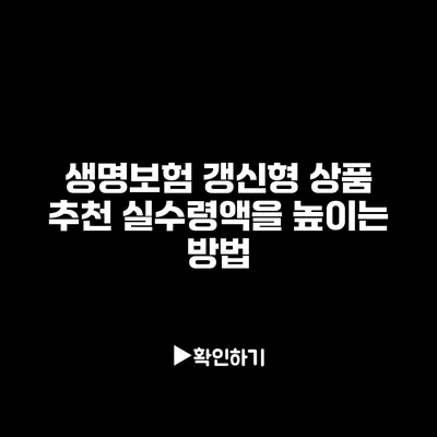 생명보험 갱신형 상품 추천: 실수령액을 높이는 방법