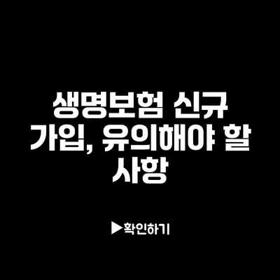 생명보험 신규 가입, 유의해야 할 사항