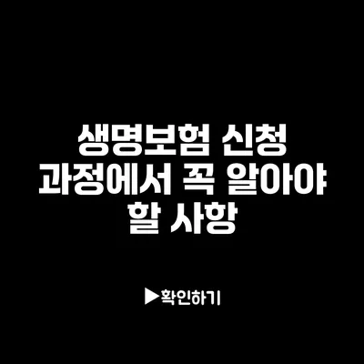 생명보험 신청 과정에서 꼭 알아야 할 사항