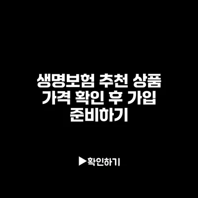 생명보험 추천 상품: 가격 확인 후 가입 준비하기