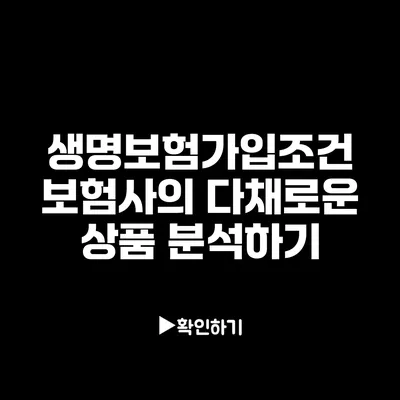 생명보험가입조건: 보험사의 다채로운 상품 분석하기