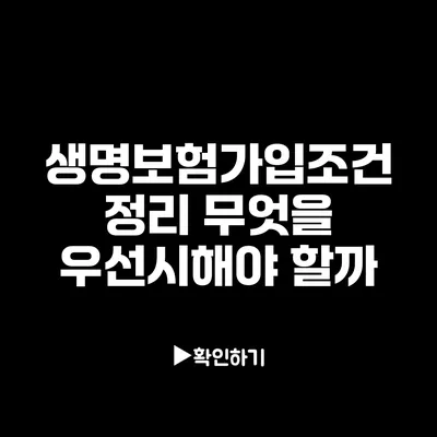 생명보험가입조건 정리: 무엇을 우선시해야 할까?