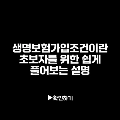 생명보험가입조건이란?: 초보자를 위한 쉽게 풀어보는 설명