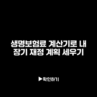 생명보험료 계산기로 내 장기 재정 계획 세우기