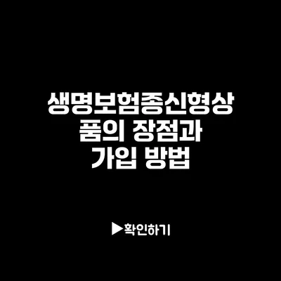 생명보험종신형상품의 장점과 가입 방법