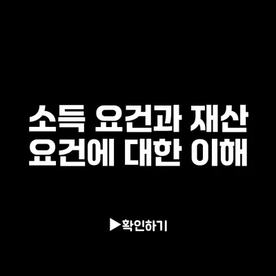 소득 요건과 재산 요건에 대한 이해