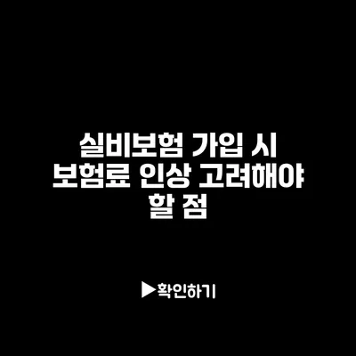 실비보험 가입 시 보험료 인상 고려해야 할 점