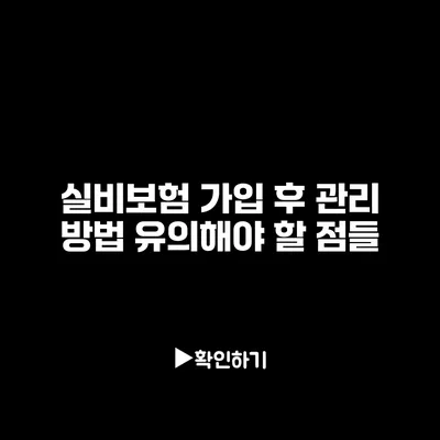 실비보험 가입 후 관리 방법: 유의해야 할 점들