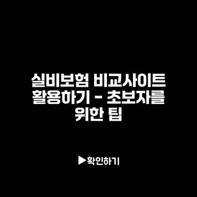 실비보험 비교사이트 활용하기 - 초보자를 위한 팁