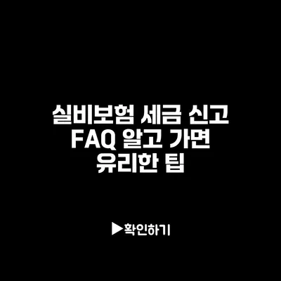 실비보험 세금 신고 FAQ: 알고 가면 유리한 팁