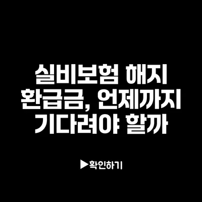 실비보험 해지 환급금, 언제까지 기다려야 할까?