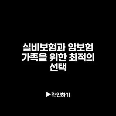 실비보험과 암보험: 가족을 위한 최적의 선택