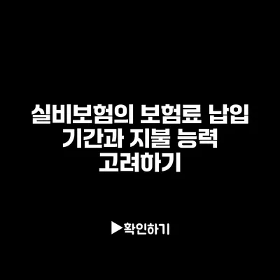 실비보험의 보험료 납입 기간과 지불 능력 고려하기