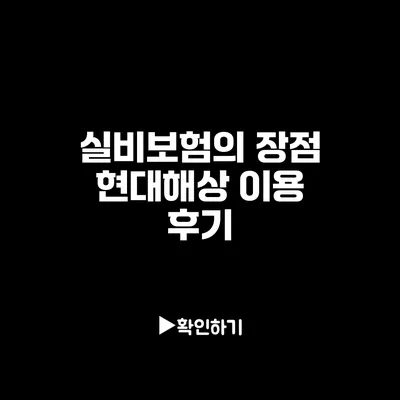 실비보험의 장점: 현대해상 이용 후기