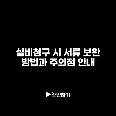 실비청구 시 서류 보완 방법과 주의점 안내