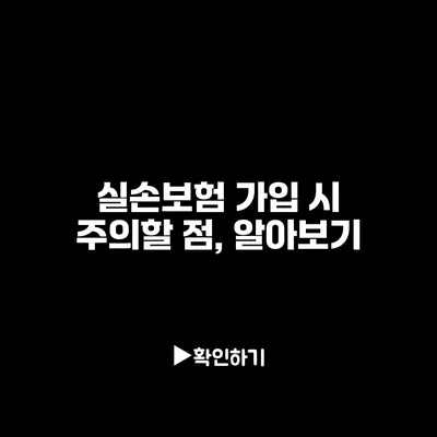 실손보험 가입 시 주의할 점, 알아보기