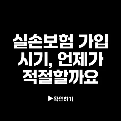 실손보험 가입 시기, 언제가 적절할까요?