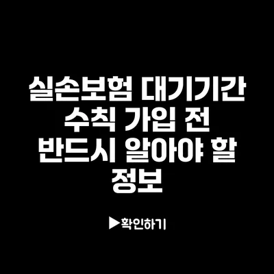 실손보험 대기기간 수칙: 가입 전 반드시 알아야 할 정보