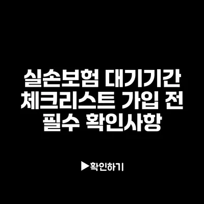 실손보험 대기기간 체크리스트: 가입 전 필수 확인사항