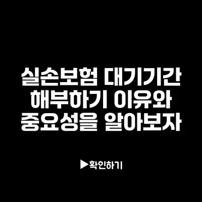 실손보험 대기기간 해부하기: 이유와 중요성을 알아보자