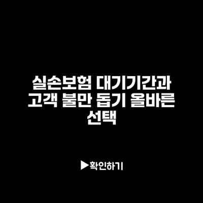 실손보험 대기기간과 고객 불만 돕기: 올바른 선택