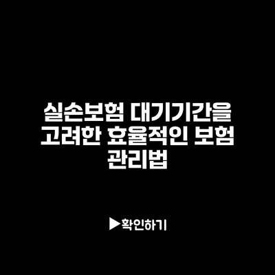 실손보험 대기기간을 고려한 효율적인 보험 관리법