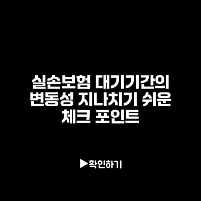 실손보험 대기기간의 변동성: 지나치기 쉬운 체크 포인트