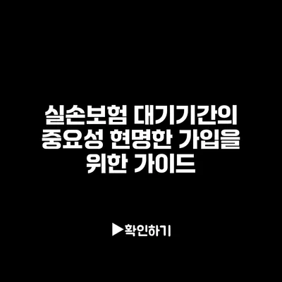 실손보험 대기기간의 중요성: 현명한 가입을 위한 가이드