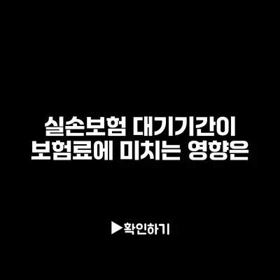 실손보험 대기기간이 보험료에 미치는 영향은?