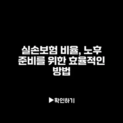 실손보험 비율, 노후 준비를 위한 효율적인 방법