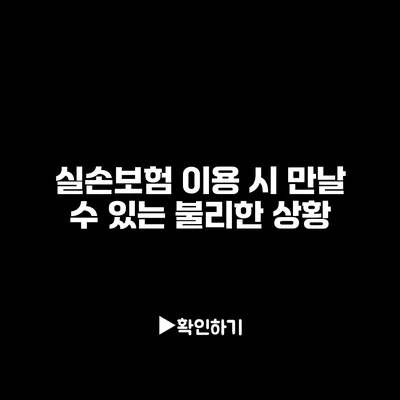 실손보험 이용 시 만날 수 있는 불리한 상황