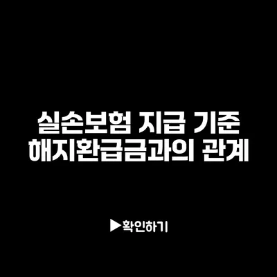 실손보험 지급 기준: 해지환급금과의 관계