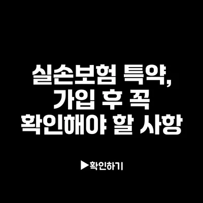 실손보험 특약, 가입 후 꼭 확인해야 할 사항