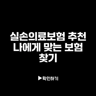 실손의료보험 추천: 나에게 맞는 보험 찾기