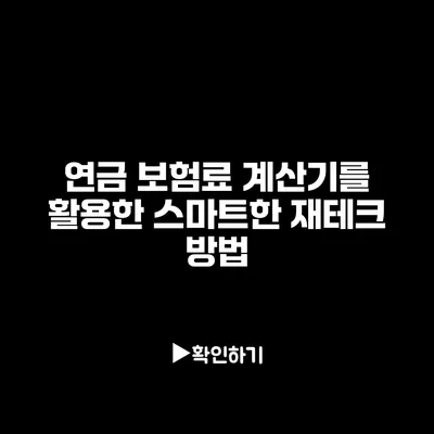 연금 보험료 계산기를 활용한 스마트한 재테크 방법