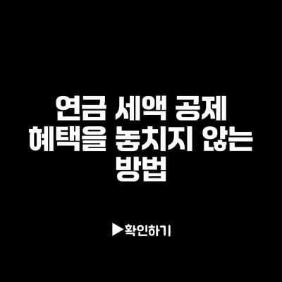 연금 세액 공제 혜택을 놓치지 않는 방법