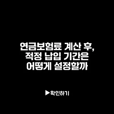 연금보험료 계산 후, 적정 납입 기간은 어떻게 설정할까?