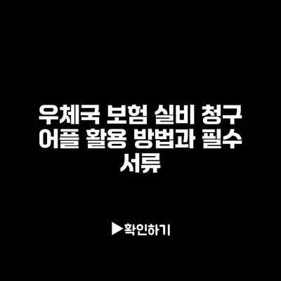 우체국 보험 실비 청구: 어플 활용 방법과 필수 서류