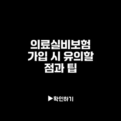 의료실비보험 가입 시 유의할 점과 팁