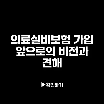 의료실비보험 가입 앞으로의 비전과 견해