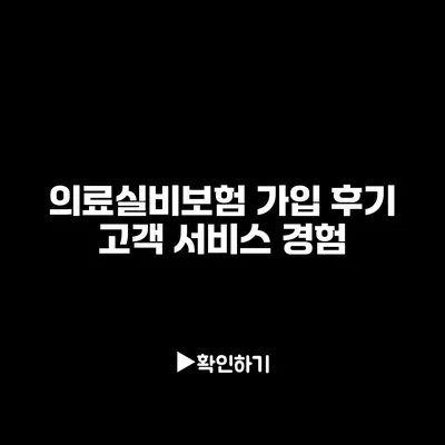 의료실비보험 가입 후기: 고객 서비스 경험