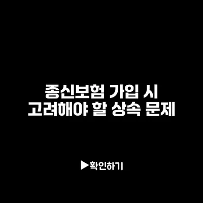 종신보험 가입 시 고려해야 할 상속 문제