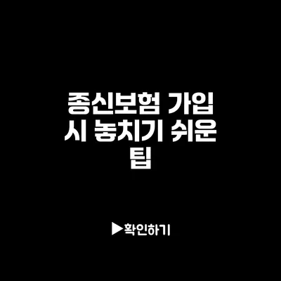 종신보험 가입 시 놓치기 쉬운 팁