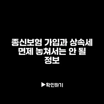 종신보험 가입과 상속세 면제: 놓쳐서는 안 될 정보