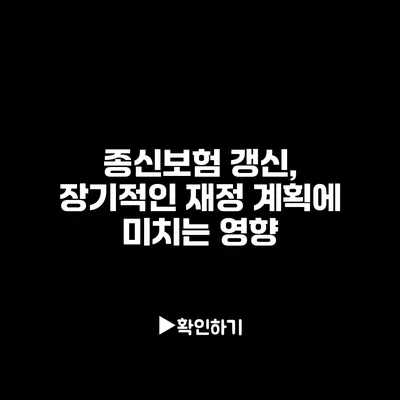 종신보험 갱신, 장기적인 재정 계획에 미치는 영향