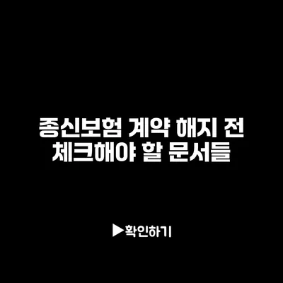 종신보험 계약 해지 전 체크해야 할 문서들