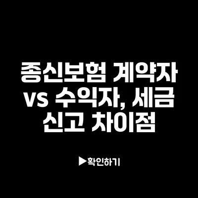 종신보험 계약자 vs 수익자, 세금 신고 차이점