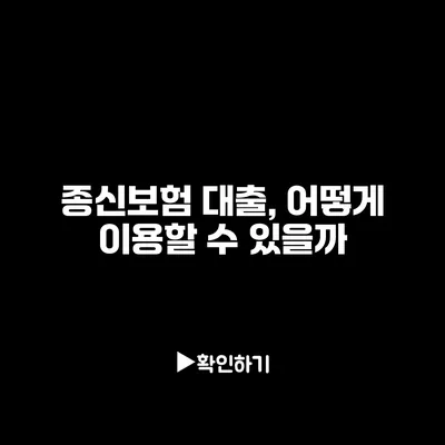 종신보험 대출, 어떻게 이용할 수 있을까?