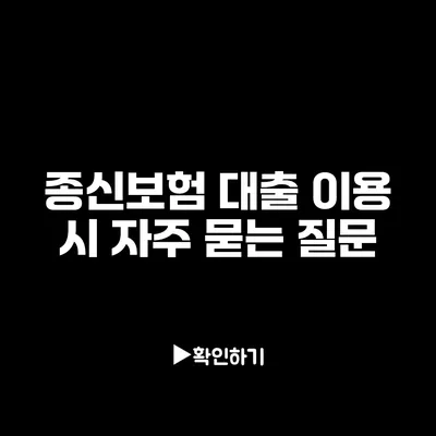 종신보험 대출 이용 시 자주 묻는 질문