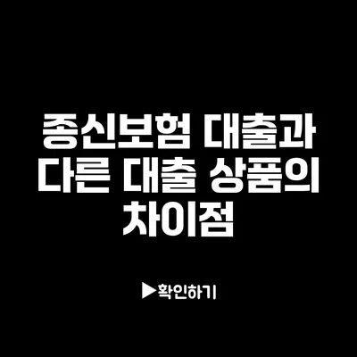 종신보험 대출과 다른 대출 상품의 차이점